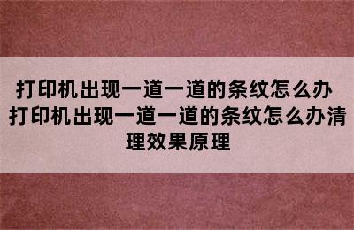 打印机出现一道一道的条纹怎么办 打印机出现一道一道的条纹怎么办清理效果原理